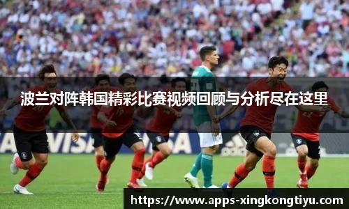 波兰对阵韩国精彩比赛视频回顾与分析尽在这里